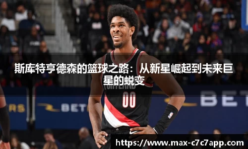 斯库特亨德森的篮球之路：从新星崛起到未来巨星的蜕变