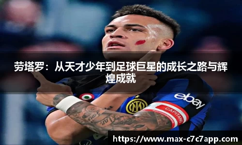 劳塔罗：从天才少年到足球巨星的成长之路与辉煌成就
